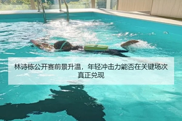 林诗栋公开赛前景升温，年轻冲击力能否在关键场次真正兑现